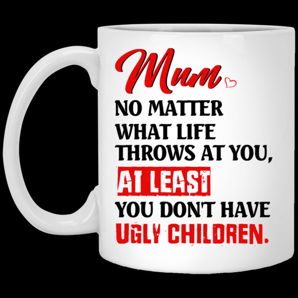 Mum No Matter What Life Throws At You At Least You Don't Have Ugly Children Mug Gift For Mom